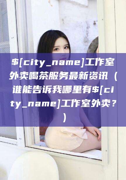 兰考工作室外卖喝茶服务最新资讯（谁能告诉我哪里有兰考工作室外卖？）