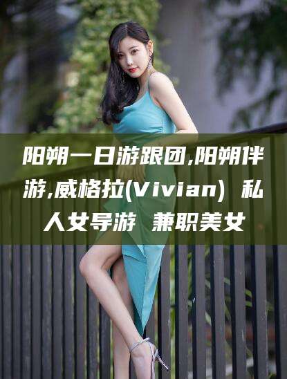 兰考阳朔一日游跟团,阳朔伴游,威格拉(Vivian) 私人女导游 兼职美女