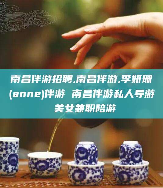兰考南昌伴游招聘,南昌伴游,李妍珊(anne)伴游 南昌伴游私人导游 美女兼职陪游