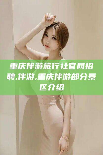 兰考重庆伴游旅行社官网招聘,伴游,重庆伴游部分景区介绍