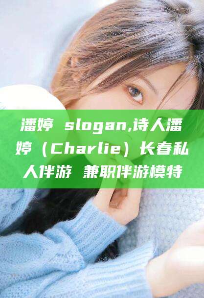 兰考潘婷 slogan,诗人潘婷（Charlie）长春私人伴游 兼职伴游模特