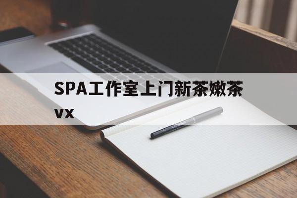 兰考广州哪里可以找约茶新茶的品茶地最新资讯（谁能告诉我哪里有兰考SPA工作室上门新茶嫩茶vx？）