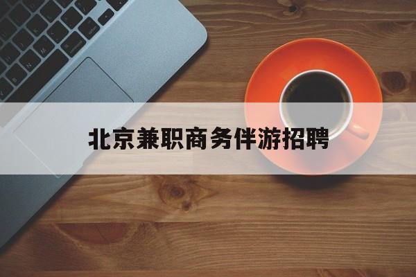 北京伴游招聘90万月薪最新资讯（谁能告诉我哪里有兰考北京兼职商务伴游招聘？）